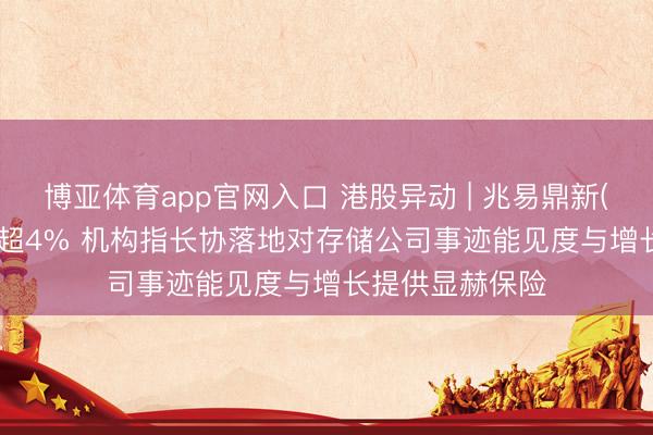 博亚体育app官网入口 港股异动 | 兆易鼎新(03986)尾盘涨超4% 机构指长协落地对存储公司事迹能见度与增长提供显赫保险
