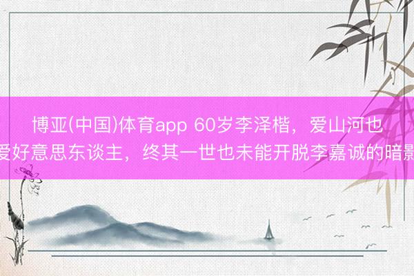 博亚(中国)体育app 60岁李泽楷，爱山河也爱好意思东谈主，终其一世也未能开脱李嘉诚的暗影