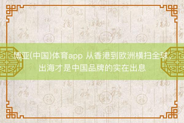 博亚(中国)体育app 从香港到欧洲横扫全球，出海才是中国品牌的实在出息