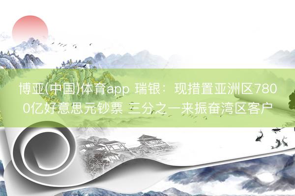 博亚(中国)体育app 瑞银：现措置亚洲区7800亿好意思元钞票 三分之一来振奋湾区客户