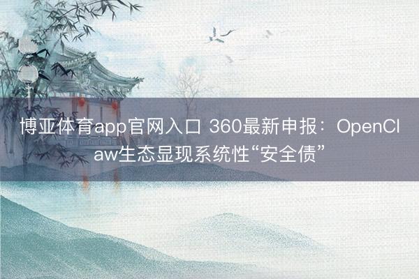 博亚体育app官网入口 360最新申报：OpenClaw生态显现系统性“安全债”