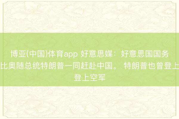 博亚(中国)体育app 好意思媒：好意思国国务卿鲁比奥随总统特朗普一同赶赴中国。 特朗普也曾登上空军