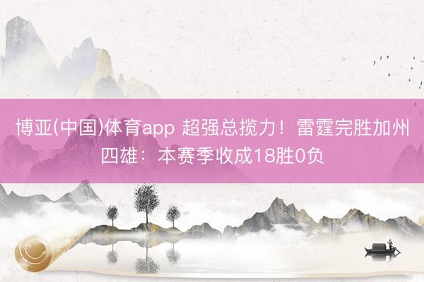 博亚(中国)体育app 超强总揽力！雷霆完胜加州四雄：本赛季收成18胜0负