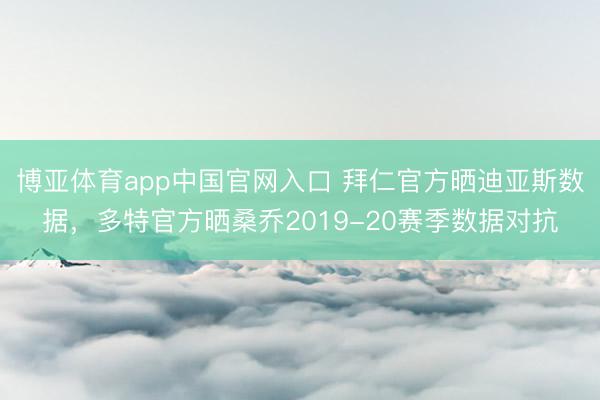 博亚体育app中国官网入口 拜仁官方晒迪亚斯数据，多特官方晒桑乔2019-20赛季数据对抗
