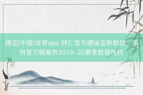 博亚(中国)体育app 拜仁官方晒迪亚斯数据，多特官方晒桑乔2019-20赛季数据抵抗