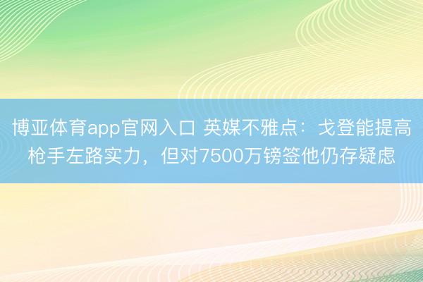 博亚体育app官网入口 英媒不雅点：戈登能提高枪手左路实力，但对7500万镑签他仍存疑虑