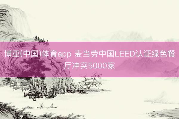 博亚(中国)体育app 麦当劳中国LEED认证绿色餐厅冲突5000家