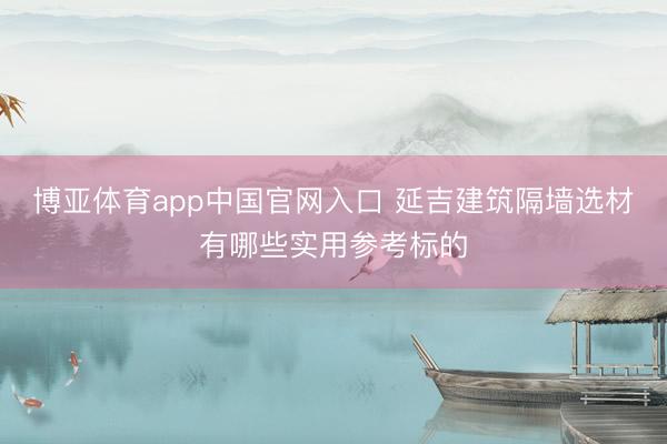 博亚体育app中国官网入口 延吉建筑隔墙选材有哪些实用参考标的