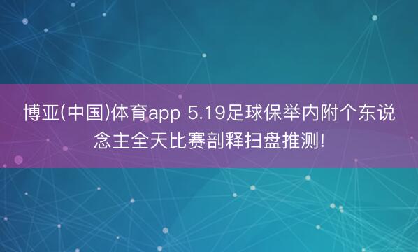 博亚(中国)体育app 5.19足球保举内附个东说念主全天比赛剖释扫盘推测!