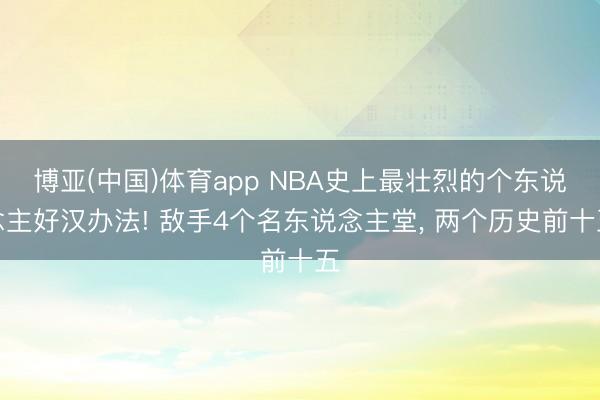 博亚(中国)体育app NBA史上最壮烈的个东说念主好汉办法! 敌手4个名东说念主堂， 两个历史前十五