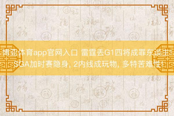 博亚体育app官网入口 雷霆丢G1四将成罪东谈主! SGA加时赛隐身， 2内线成玩物， 多特苦难性!