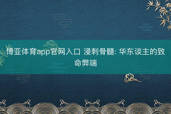 博亚体育app官网入口 浸刺骨髓: 华东谈主的致命弊端