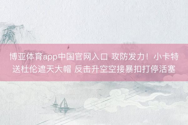 博亚体育app中国官网入口 攻防发力！小卡特送杜伦遮天大帽 反击升空空接暴扣打停活塞