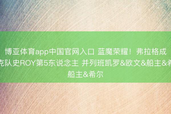 博亚体育app中国官网入口 蓝魔荣耀！弗拉格成杜克队史ROY第5东说念主 并列班凯罗&欧文&船主&希尔