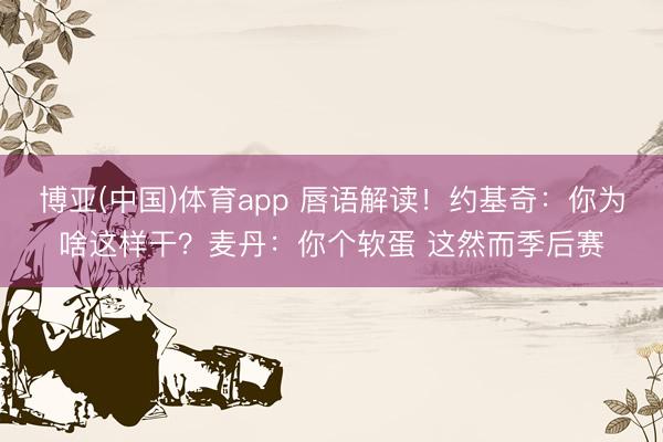 博亚(中国)体育app 唇语解读！约基奇：你为啥这样干？麦丹：你个软蛋 这然而季后赛