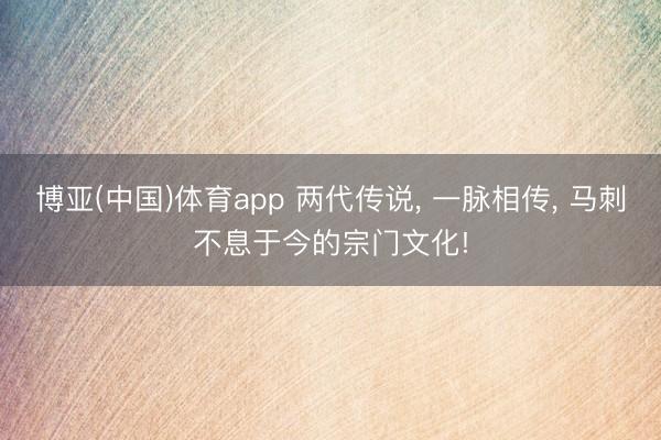 博亚(中国)体育app 两代传说， 一脉相传， 马刺不息于今的宗门文化!