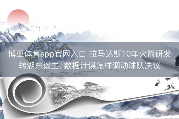 博亚体育app官网入口 拉马达斯10年火箭研发转湖东谈主， 数据计谋怎样调动球队决议