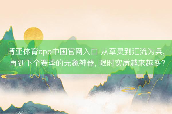 博亚体育app中国官网入口 从草灵到汇流为兵， 再到下个赛季的无象神器， 限时实质越来越多?