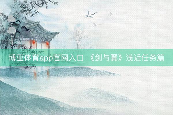 博亚体育app官网入口 《剑与翼》浅近任务篇