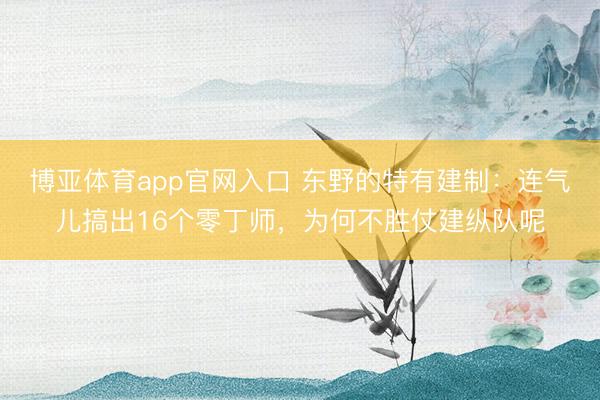 博亚体育app官网入口 东野的特有建制：连气儿搞出16个零丁师，为何不胜仗建纵队呢
