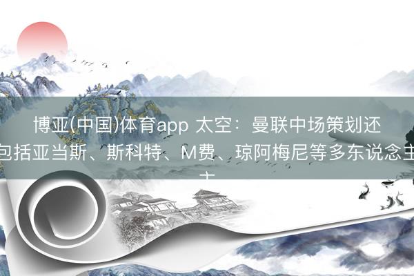 博亚(中国)体育app 太空：曼联中场策划还包括亚当斯、斯科特、M费、琼阿梅尼等多东说念主