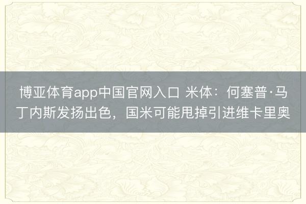博亚体育app中国官网入口 米体：何塞普·马丁内斯发扬出色，国米可能甩掉引进维卡里奥
