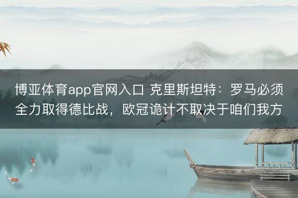 博亚体育app官网入口 克里斯坦特：罗马必须全力取得德比战，欧冠诡计不取决于咱们我方