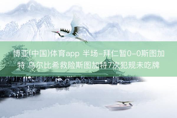 博亚(中国)体育app 半场-拜仁暂0-0斯图加特 乌尔比希救险斯图加特7次犯规未吃牌
