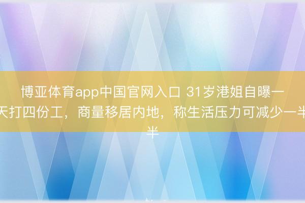 博亚体育app中国官网入口 31岁港姐自曝一天打四份工，商量移居内地，称生活压力可减少一半