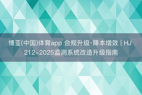 博亚(中国)体育app 合规升级·降本增效 | HJ 212-2025监测系统改造升级指南