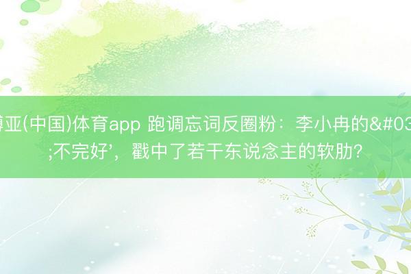 博亚(中国)体育app 跑调忘词反圈粉：李小冉的'不完好'，戳中了若干东说念主的软肋？