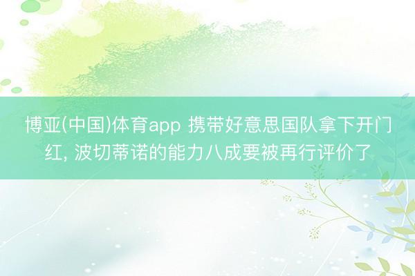 博亚(中国)体育app 携带好意思国队拿下开门红， 波切蒂诺的能力八成要被再行评价了