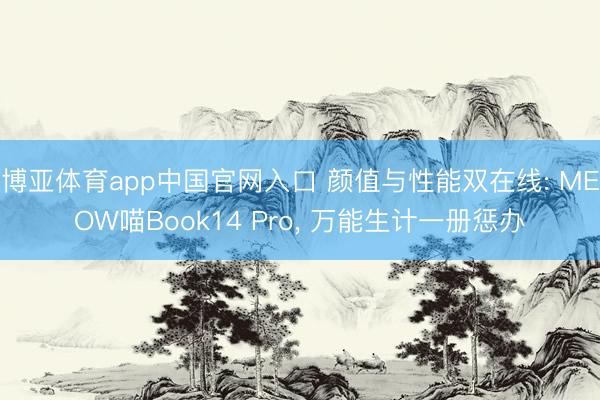 博亚体育app中国官网入口 颜值与性能双在线: MEOW喵Book14 Pro， 万能生计一册惩办