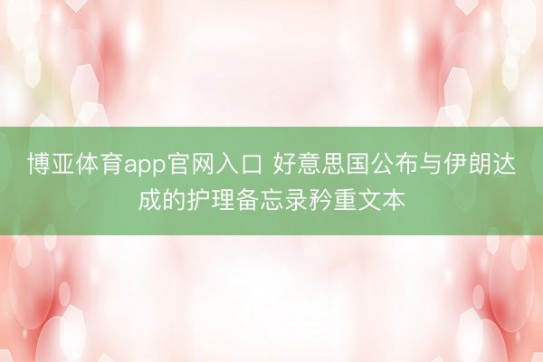 博亚体育app官网入口 好意思国公布与伊朗达成的护理备忘录矜重文本