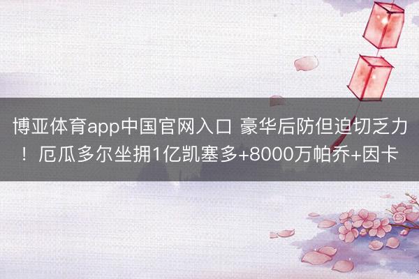 博亚体育app中国官网入口 豪华后防但迫切乏力！厄瓜多尔坐拥1亿凯塞多+8000万帕乔+因卡